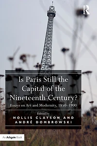 Is Paris Still the Capital of Nineteenth Century?: Essays on Art and Modernity, 1850-1900