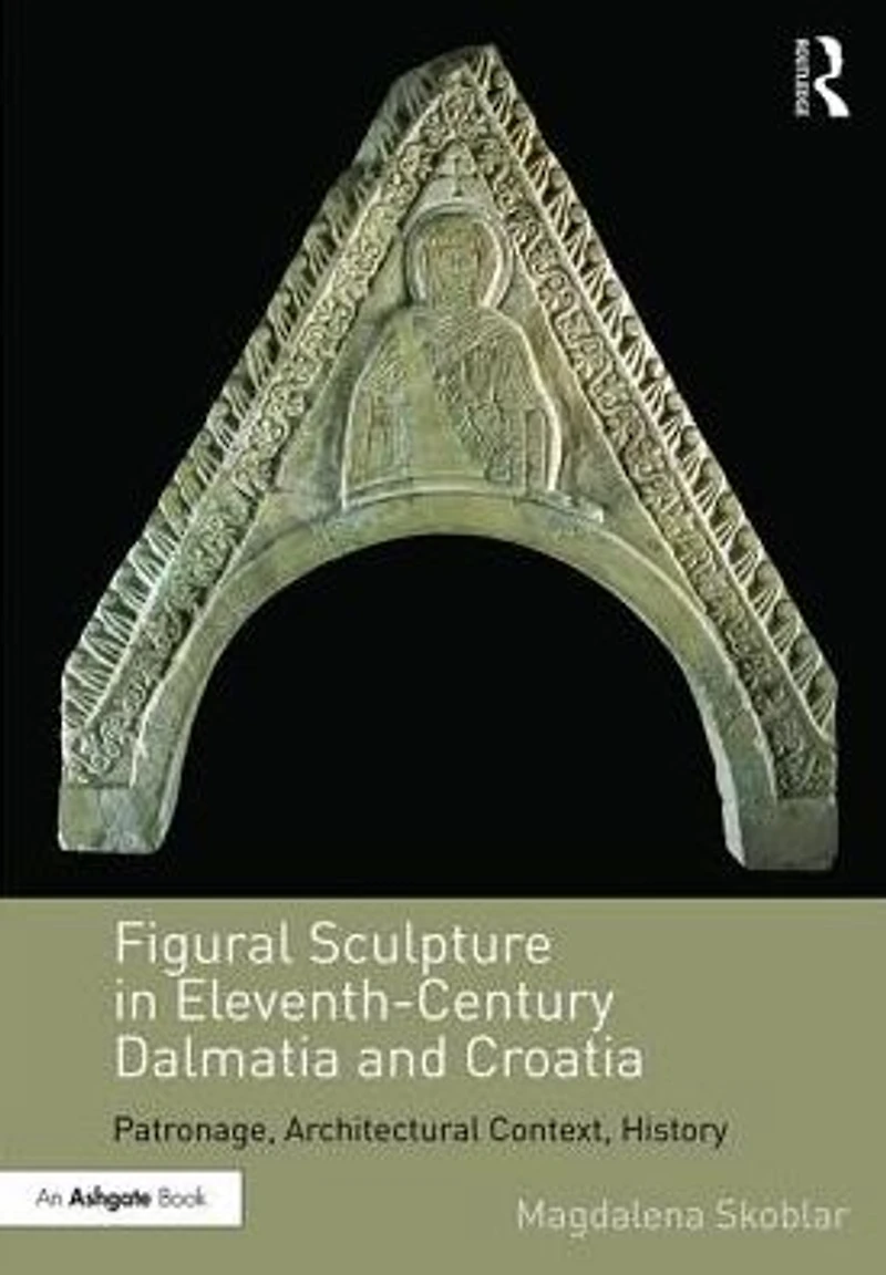 Figural Sculpture Eleventh-Century Dalmatia and Croatia: Patronage, Architectural Context, History