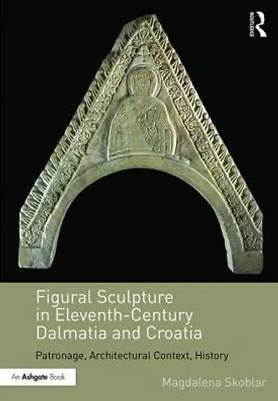 Figural Sculpture Eleventh-Century Dalmatia and Croatia: Patronage, Architectural Context, History