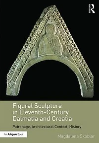 Figural Sculpture Eleventh-Century Dalmatia and Croatia: Patronage, Architectural Context, History