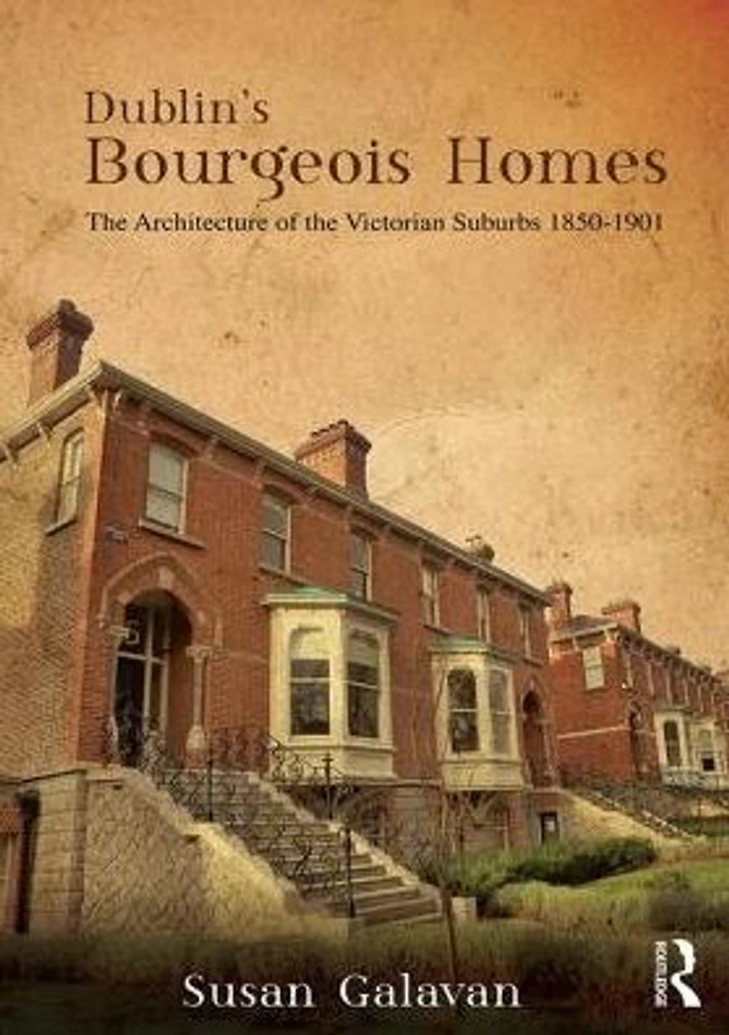 Dublin's Bourgeois Homes: Building the Victorian Suburbs, 1850-1901