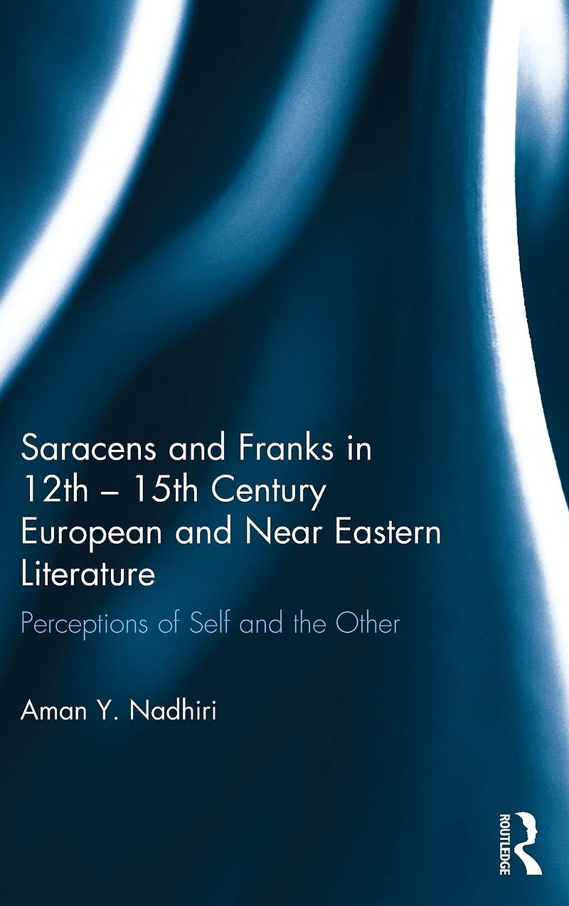 Saracens and Franks 12th - 15th Century European Near Eastern Literature: Perceptions of Self the Other