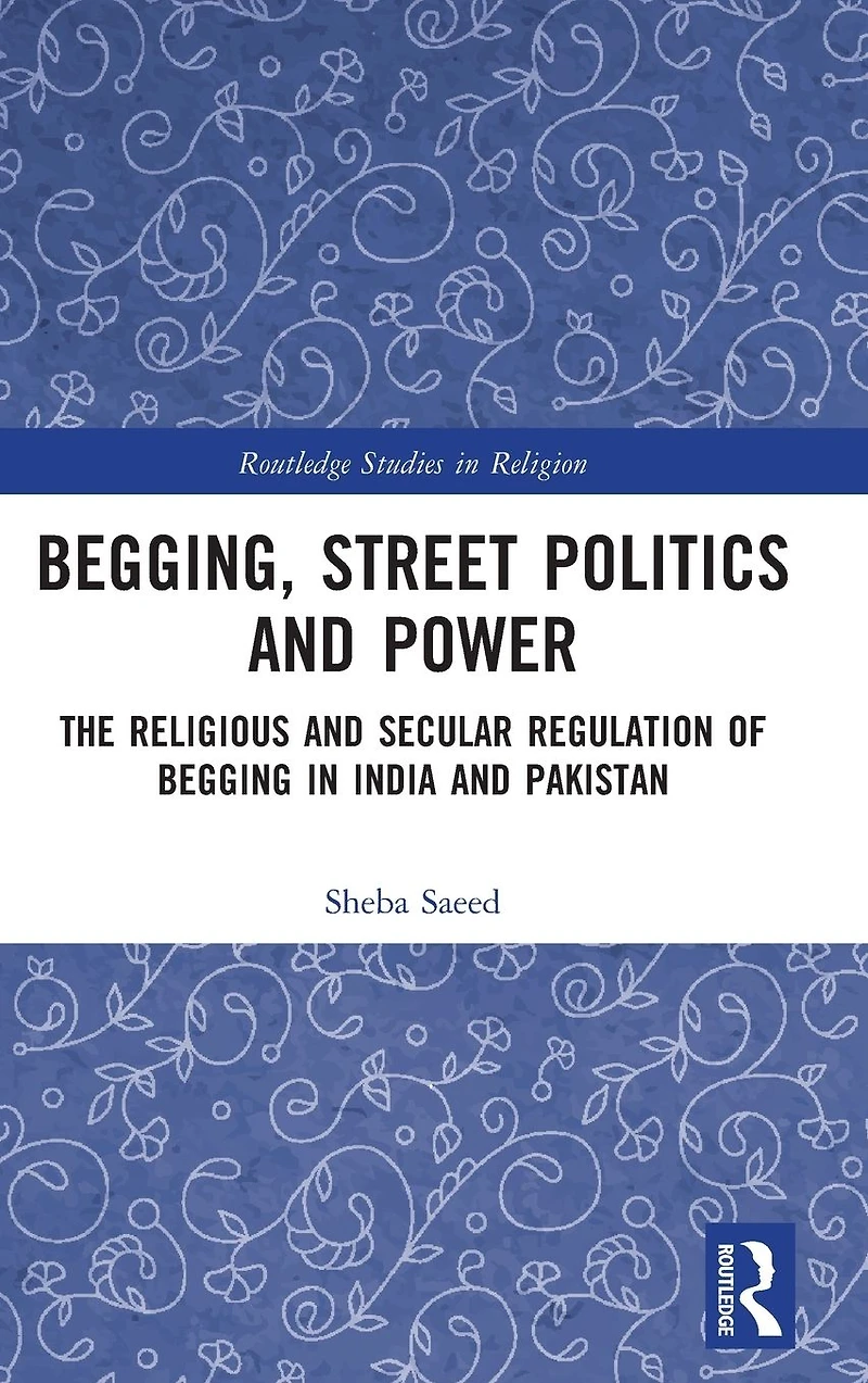 Begging, Street Politics and Power: The Religious Secular Regulation of Begging India Pakistan
