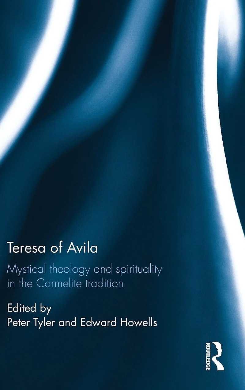 Teresa of Avila: Mystical Theology and Spirituality the Carmelite Tradition