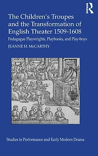 the Children's Troupes and Transformation of English Theater 1509-1608: Pedagogue, Playwrights, Playbooks, Play-boys