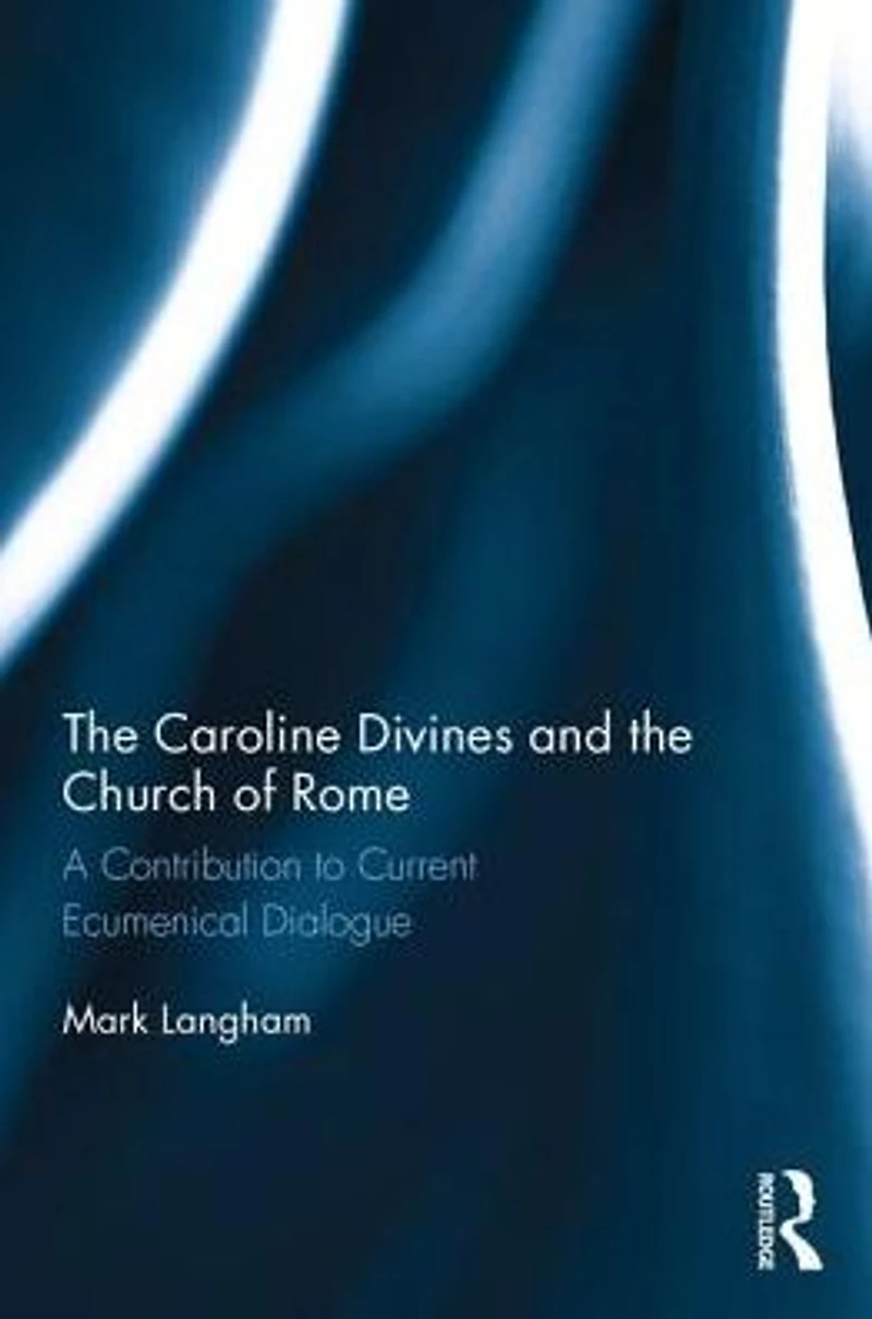 the Caroline Divines and Church of Rome: A Contribution to Current Ecumenical Dialogue
