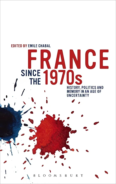France since the 1970s: History, Politics and Memory in an Age of Uncertainty