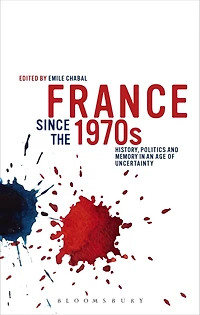France since the 1970s: History, Politics and Memory in an Age of Uncertainty