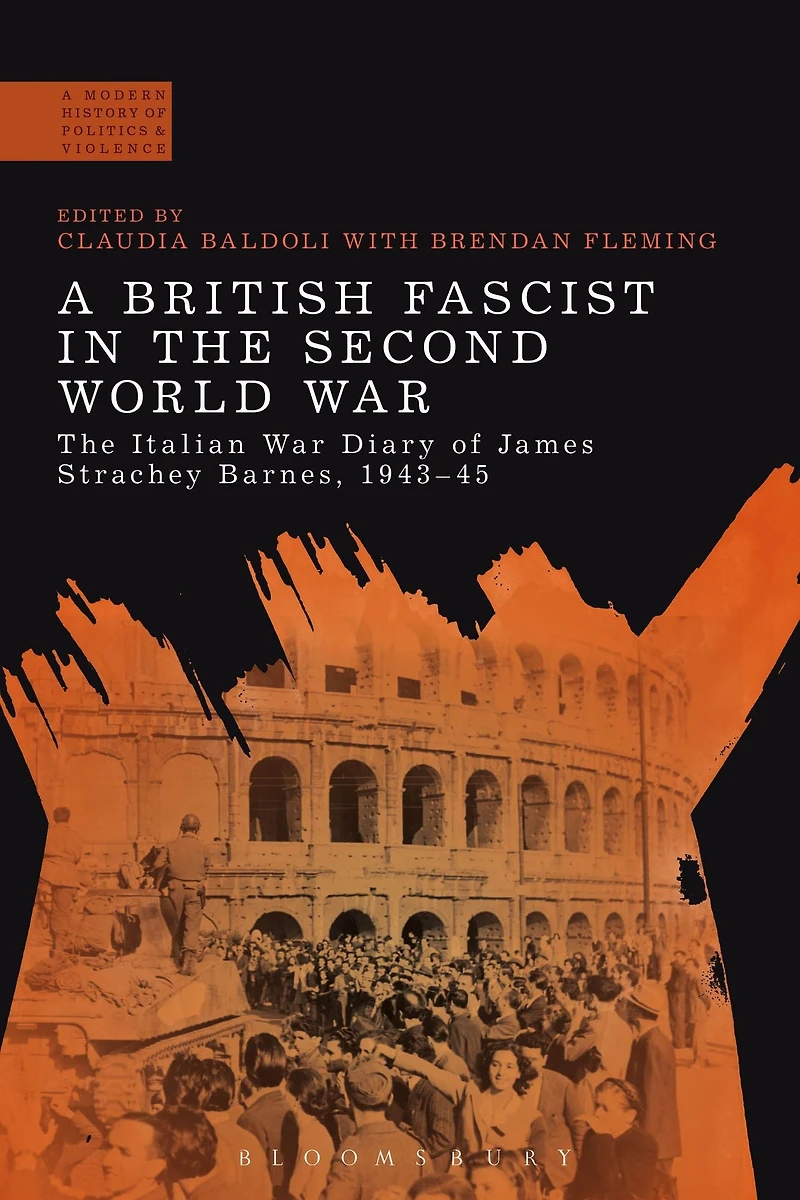 A British Fascist The Second World War: Italian War Diary of James Strachey Barnes, 1943-45