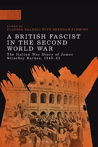 A British Fascist The Second World War: Italian War Diary of James Strachey Barnes, 1943-45