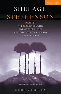 Stephenson Plays: 1: A Memory of Water; Five Kinds Silence; an Experiment with Air Pump; Ancient Lights