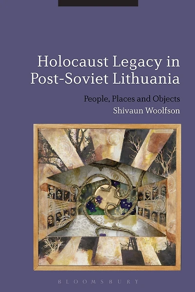Holocaust Legacy in Post-Soviet Lithuania: People, Places and Objects