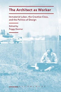 The Architect as Worker: Immaterial Labor, the Creative Class, and the Politics of Design