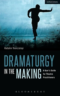 Dramaturgy the Making: A User's Guide for Theatre Practitioners