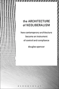 The Architecture of Neoliberalism: How Contemporary Became an Instrument Control and Compliance