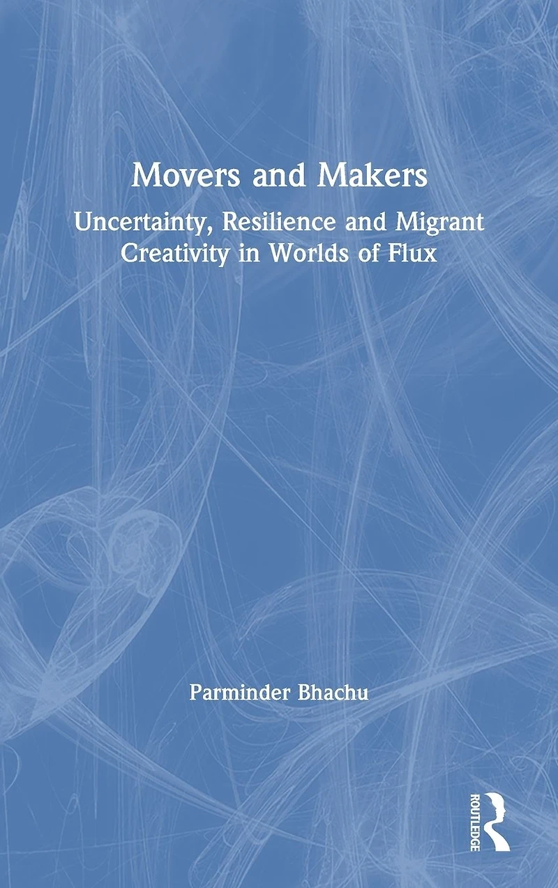 Movers and Makers: Uncertainty, Resilience Migrant Creativity Worlds of Flux