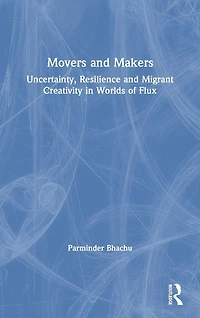 Movers and Makers: Uncertainty, Resilience Migrant Creativity Worlds of Flux