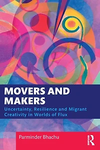 Movers and Makers: Uncertainty, Resilience Migrant Creativity Worlds of Flux