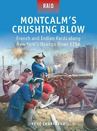 Montcalm's Crushing Blow: French and Indian Raids along New York's Oswego River 1756