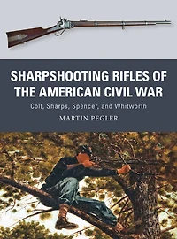 Sharpshooting Rifles of the American Civil War: Colt, Sharps, Spencer, and Whitworth