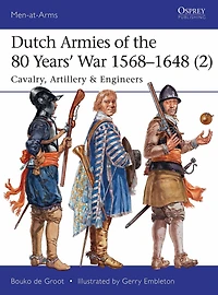 Dutch Armies of the 80 Years' War 1568-1648 (2): Cavalry, Artillery & Engineers