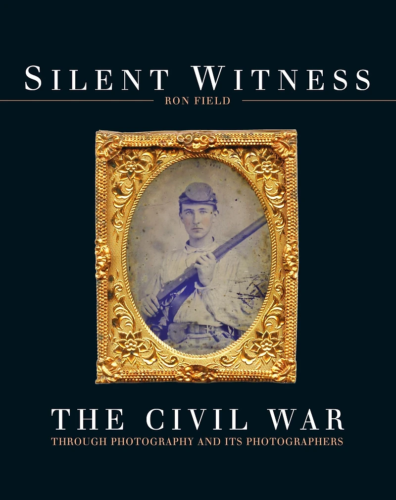 Silent Witness: The Civil War through Photography and its Photographers
