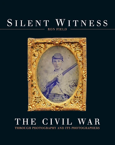 Silent Witness: The Civil War through Photography and its Photographers