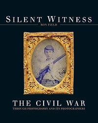 Silent Witness: The Civil War through Photography and its Photographers