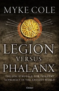 Legion versus Phalanx: the Epic Struggle for Infantry Supremacy Ancient World