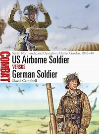 US Airborne Soldier vs German Soldier: Sicily, Normandy, and Operation Market Garden, 1943-44