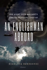 An Englishman Abroad: SOE agent Dick Mallaby's Italian missions, 1943-45