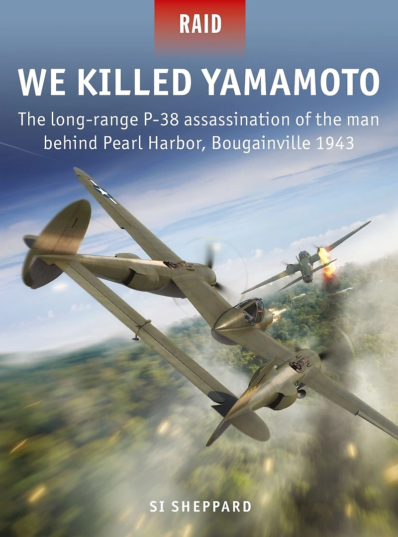 We Killed Yamamoto: the long-range P-38 assassination of man behind Pearl Harbor, Bougainville 1943