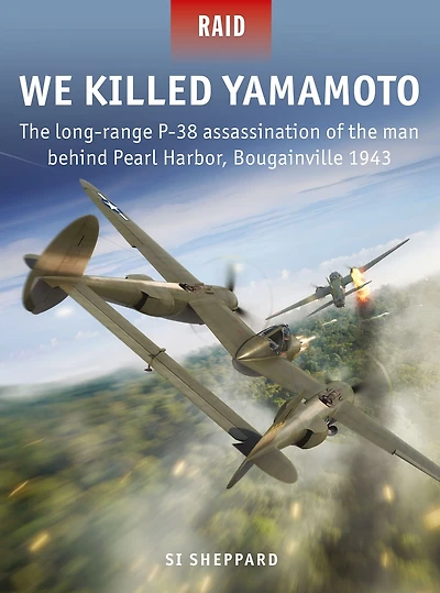 We Killed Yamamoto: the long-range P-38 assassination of man behind Pearl Harbor, Bougainville 1943