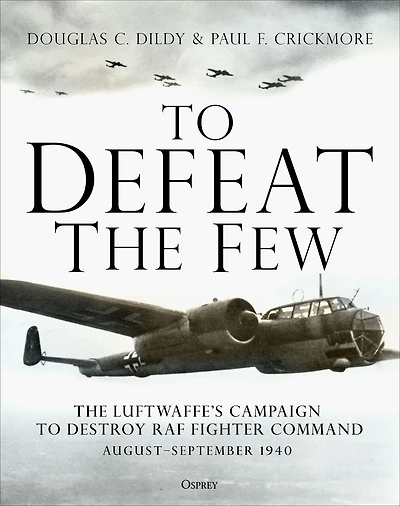 to Defeat The Few: Luftwaffe's campaign destroy RAF Fighter Command, August-September 1940