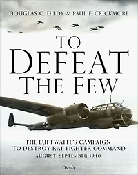 to Defeat The Few: Luftwaffe's campaign destroy RAF Fighter Command, August-September 1940