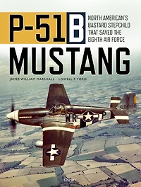 P-51B Mustang: North American's Bastard Stepchild that Saved the Eighth Air Force
