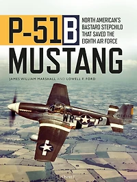 P-51B Mustang: North American's Bastard Stepchild that Saved the Eighth Air Force