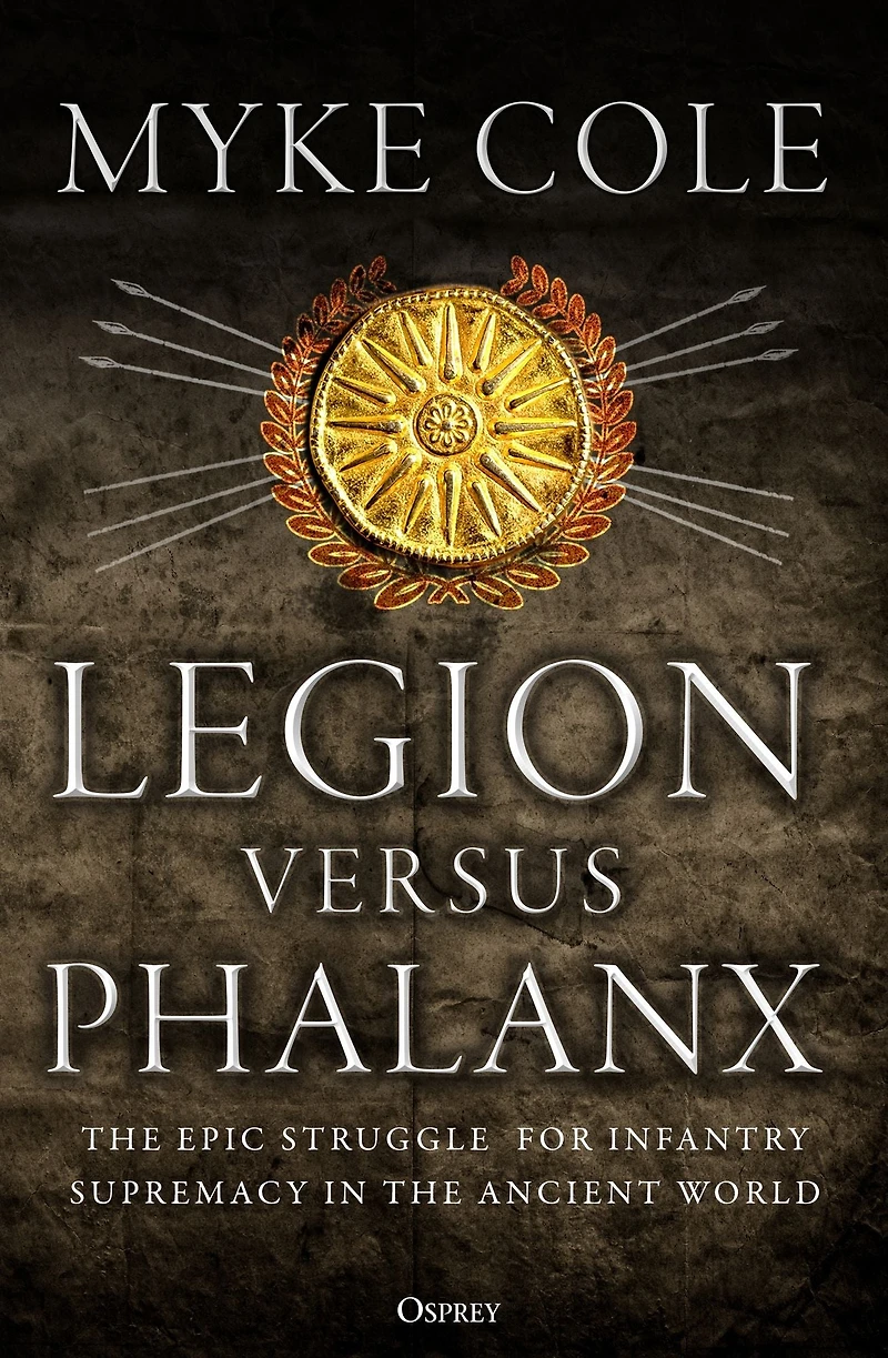 Legion versus Phalanx: the Epic Struggle for Infantry Supremacy Ancient World