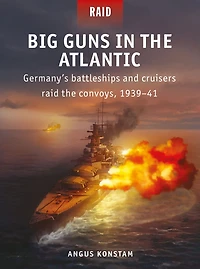 Big Guns the Atlantic: Germany's battleships and cruisers raid convoys, 1939-41