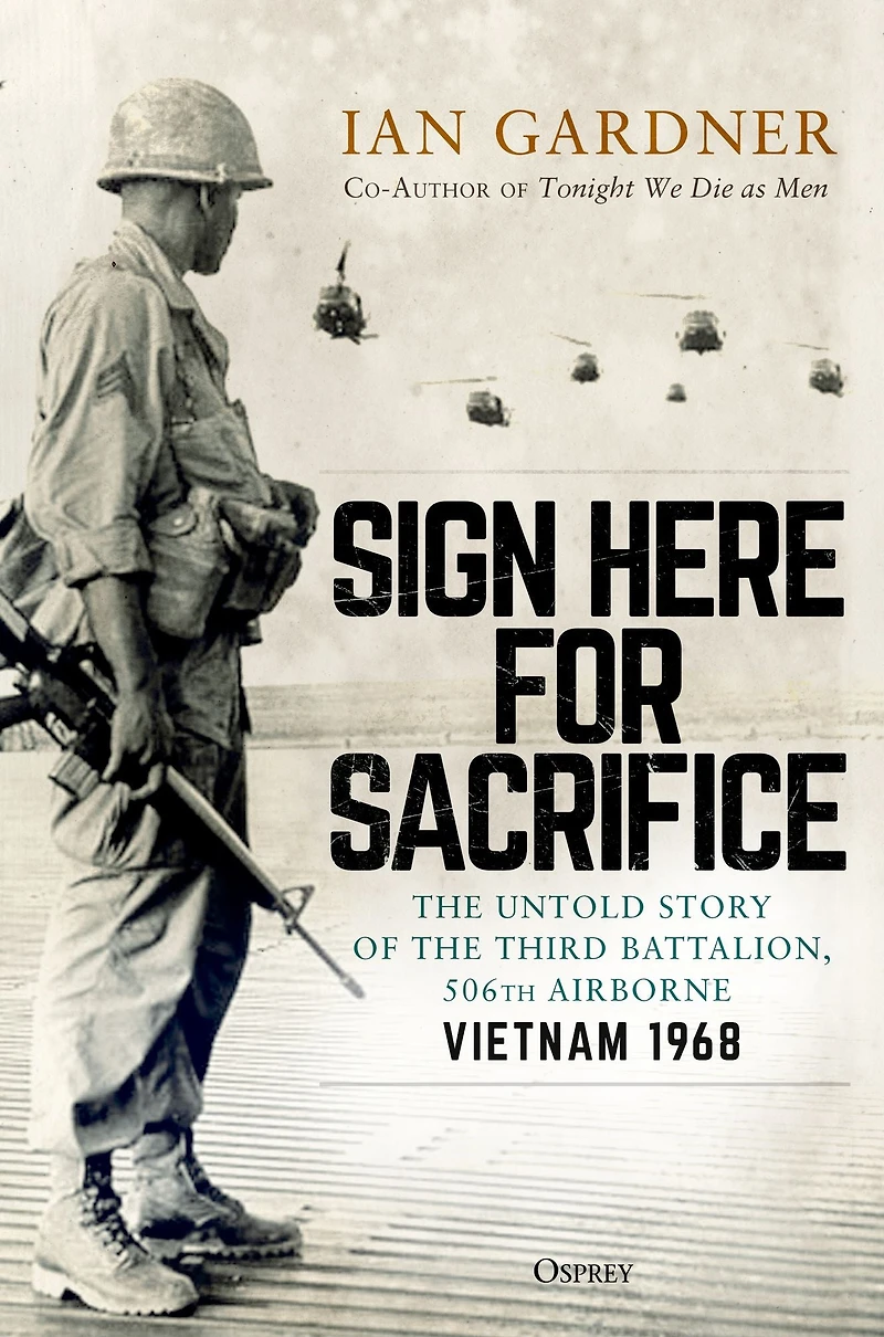 Sign Here for Sacrifice: the Untold Story of Third Battalion, 506th Airborne, Vietnam 1968