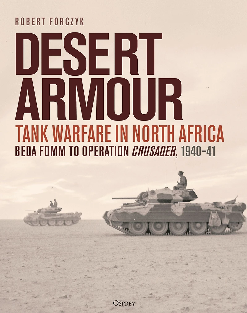 Desert Armour: Tank Warfare North Africa: Beda Fomm to Operation Crusader, 1940-41