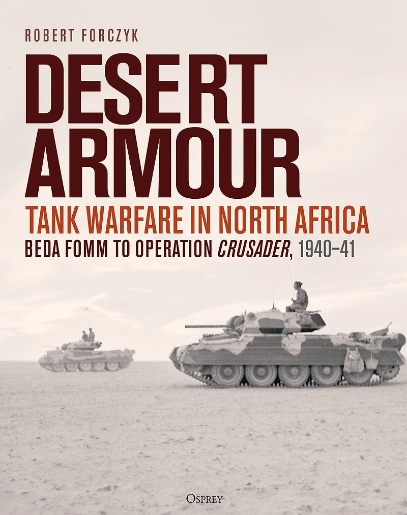 Desert Armour: Tank Warfare North Africa: Beda Fomm to Operation Crusader, 1940-41