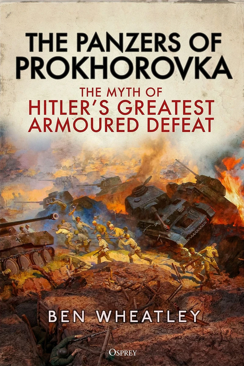 The Panzers of Prokhorovka: Myth Hitler's Greatest Armoured Defeat