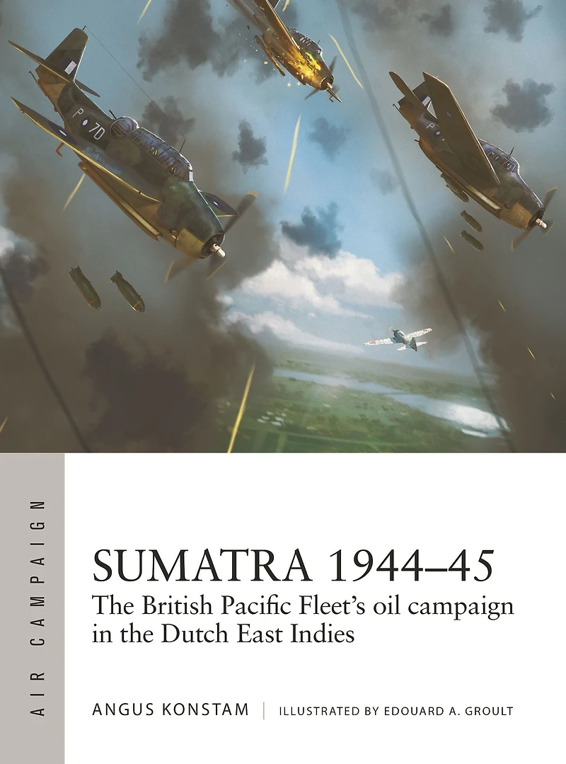 Sumatra 1944-45: the British Pacific Fleet's oil campaign Dutch East Indies