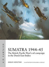 Sumatra 1944-45: the British Pacific Fleet's oil campaign Dutch East Indies