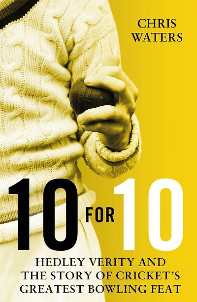 10 for 10: Hedley Verity and the Story of Cricket's Greatest Bowling Feat