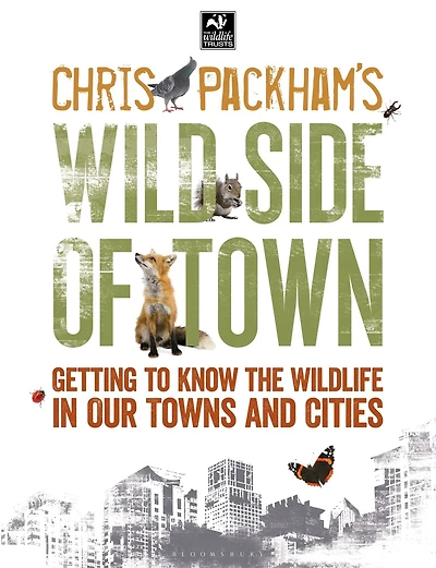 Chris Packham's Wild Side Of Town: Getting to Know the Wildlife in Our Towns and Cities