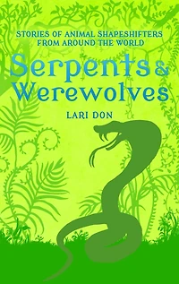 Serpents and Werewolves: Tales of Animal Shape-shifters from Around the World