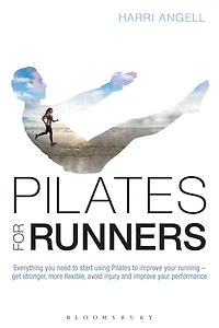 Pilates for Runners: Everything you need to start using improve your running - get stronger, more flexible, avoid injury and performance