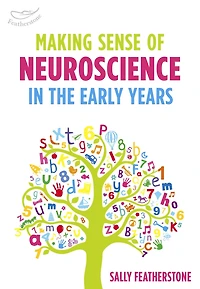 Making Sense of Neuroscience in the Early Years: A valuable tool for Early Years practitioners to better understand the link between brain development and learning